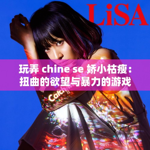 玩弄 chine se 娇小枯瘦：扭曲的欲望与暴力的游戏