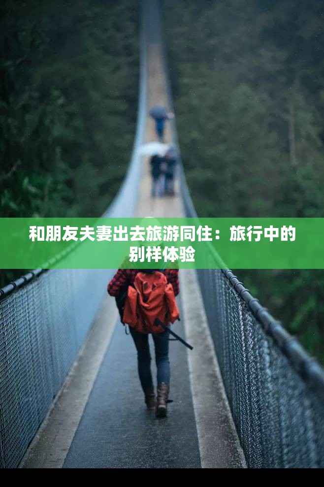 和朋友夫妻出去旅游同住：旅行中的别样体验