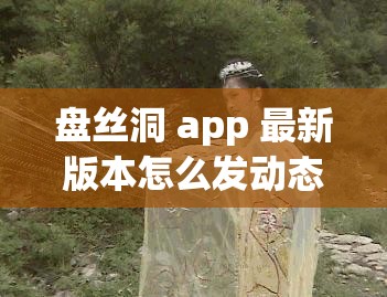 盘丝洞 app 最新版本怎么发动态以及相关操作步骤介绍