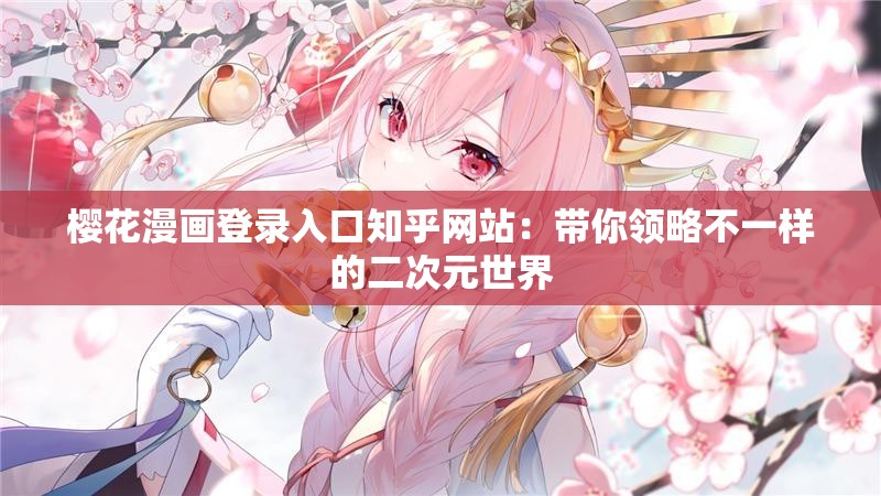 樱花漫画登录入口知乎网站：带你领略不一样的二次元世界