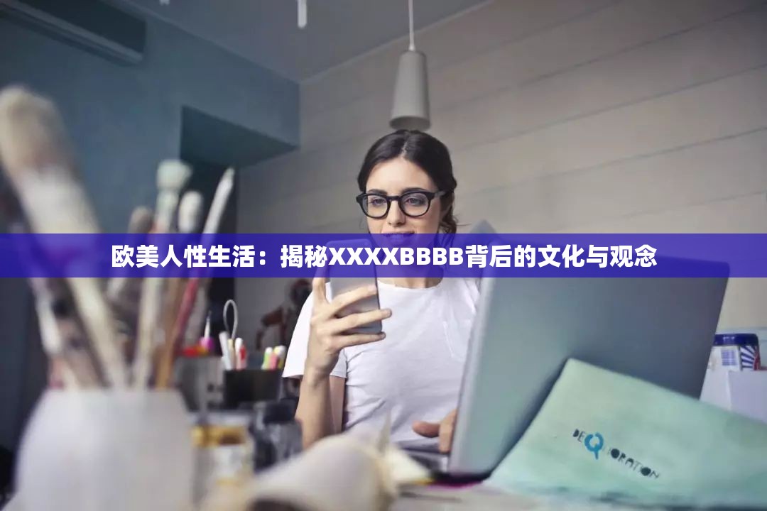 欧美人性生活：揭秘XXXXBBBB背后的文化与观念