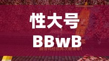 性大号 BBwBBwBBw 在线：探索 BBwBBwBBw 世界的大门