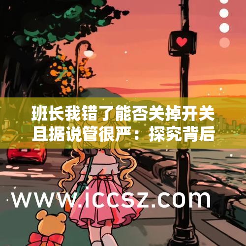 班长我错了能否关掉开关且据说管很严：探究背后缘由