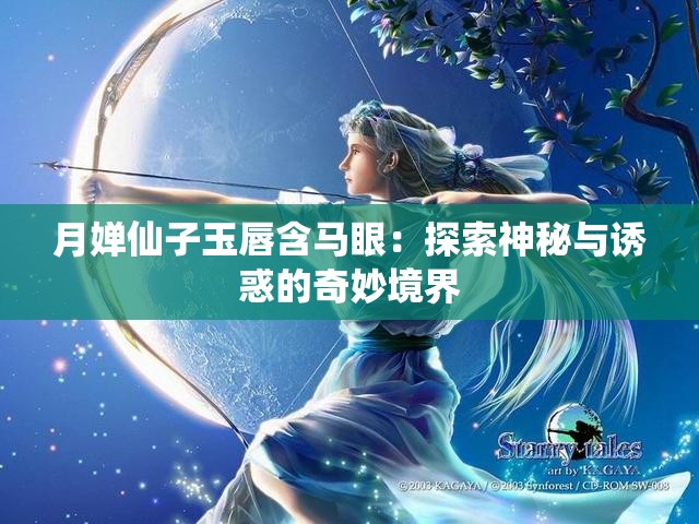 月婵仙子玉唇含马眼：探索神秘与诱惑的奇妙境界