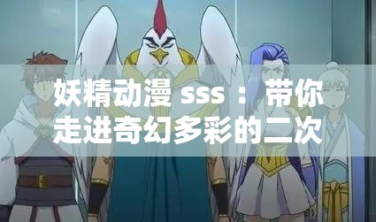 妖精动漫 sss ：带你走进奇幻多彩的二次元世界