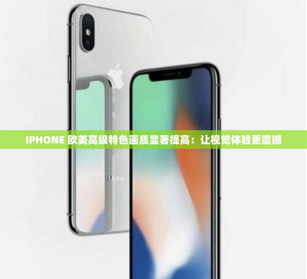 IPHONE 欧美高级特色画质显著提高：让视觉体验更震撼