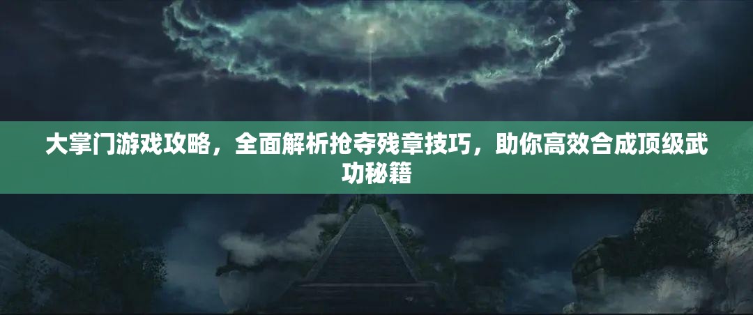 大掌门游戏攻略，全面解析抢夺残章技巧，助你高效合成顶级武功秘籍