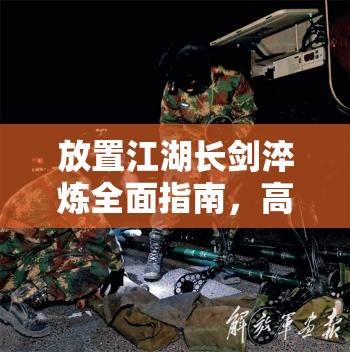 放置江湖长剑淬炼全面指南，高效资源管理、实用技巧及避免材料浪费策略