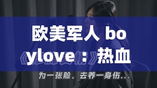 欧美军人 boylove ：热血与情感的独特交织