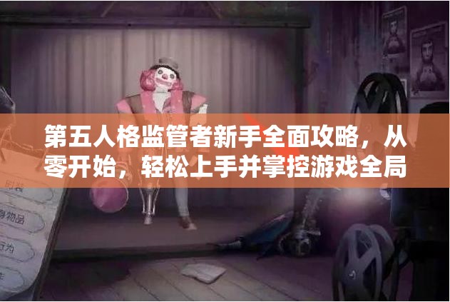 第五人格监管者新手全面攻略，从零开始，轻松上手并掌控游戏全局