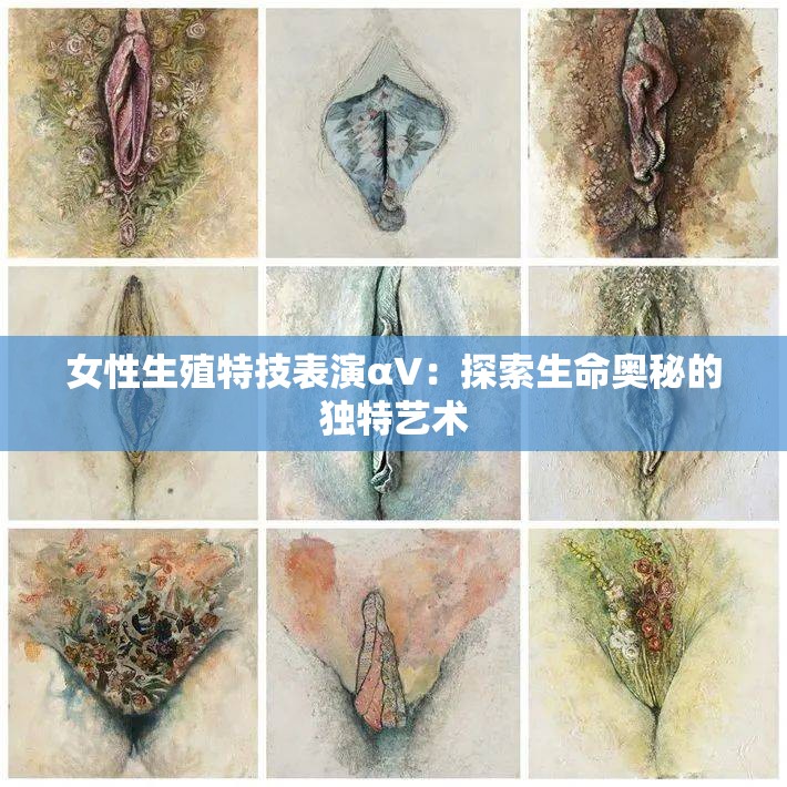 女性生殖特技表演αV：探索生命奥秘的独特艺术