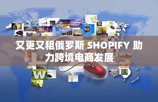 又更又租俄罗斯 SHOPIFY 助力跨境电商发展