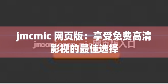 jmcmic 网页版：享受免费高清影视的最佳选择