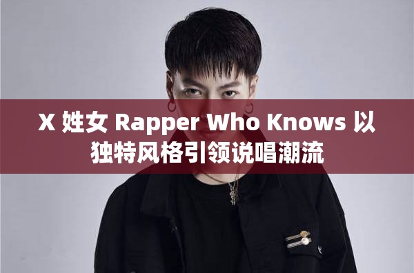 X 姓女 Rapper Who Knows 以独特风格引领说唱潮流