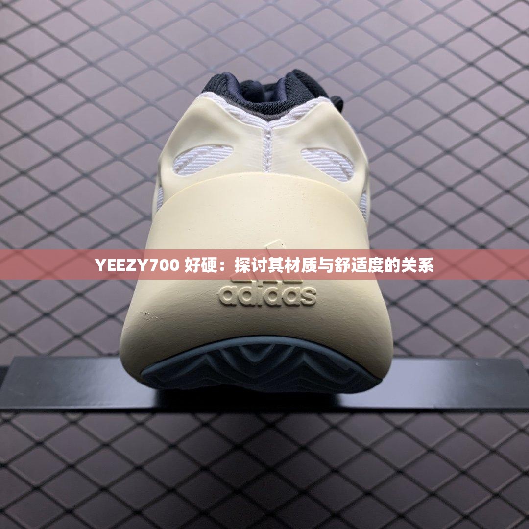 YEEZY700 好硬：探讨其材质与舒适度的关系