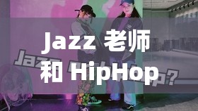 Jazz 老师和 HipHop 老师的区别：风格特色与教学重点剖析