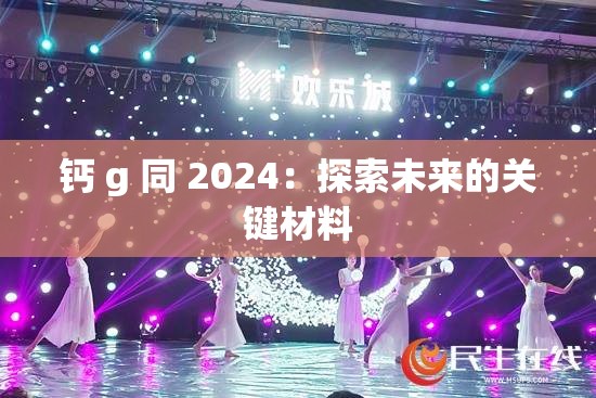 钙 g 同 2024：探索未来的关键材料