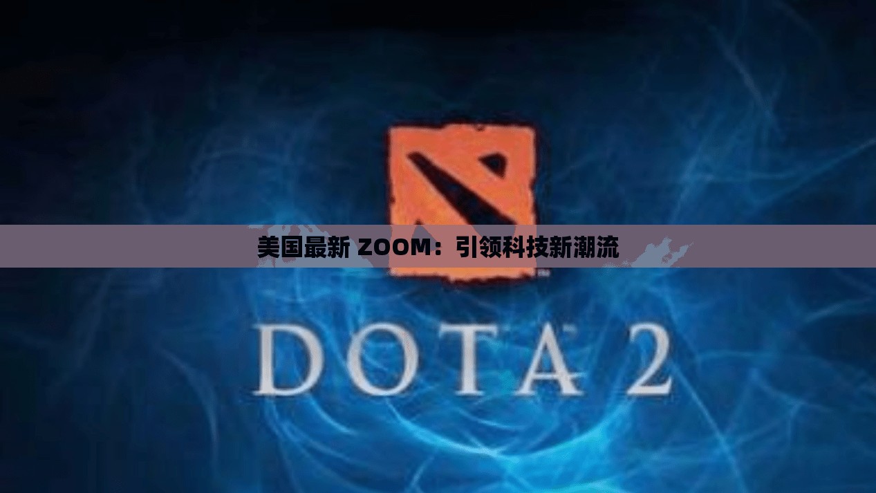 美国最新 ZOOM：引领科技新潮流