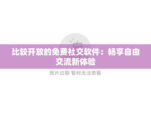 比较开放的免费社交软件：畅享自由交流新体验