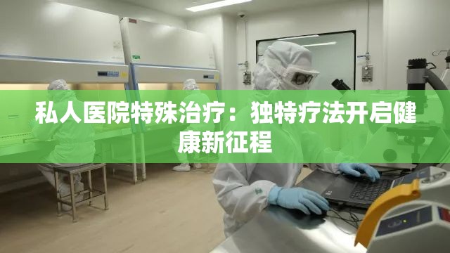 私人医院特殊治疗：独特疗法开启健康新征程