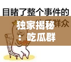 独家揭秘：吃瓜群众黑料泄密，惊天内幕震撼曝光