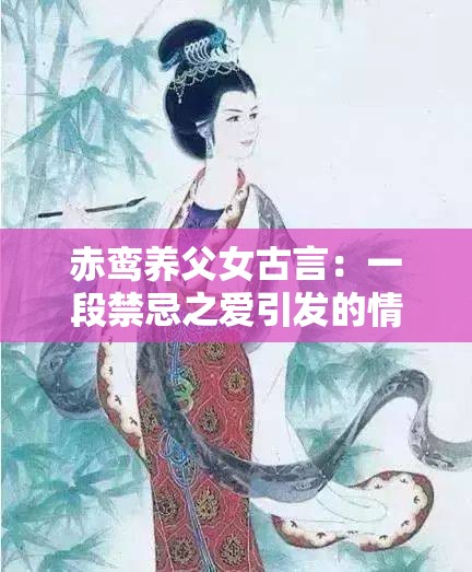 赤鸾养父女古言：一段禁忌之爱引发的情感纠葛传奇故事