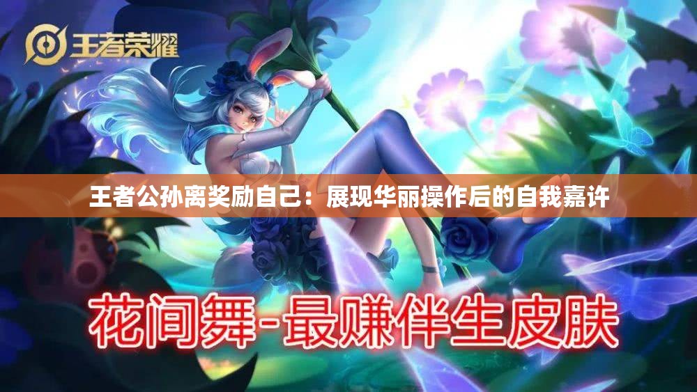 王者公孙离奖励自己：展现华丽操作后的自我嘉许