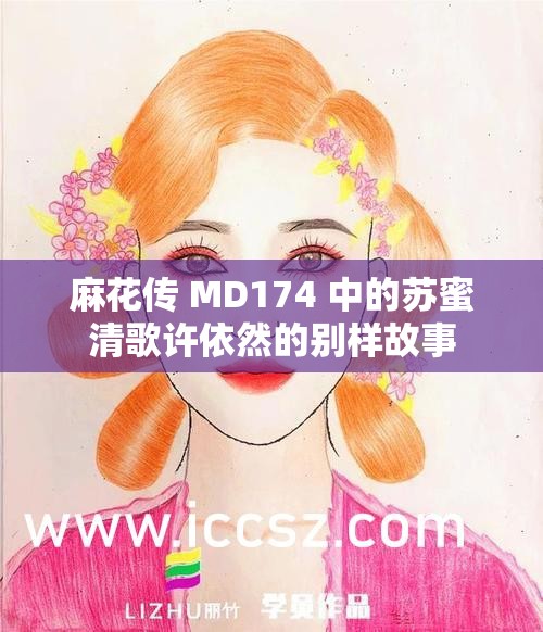 麻花传 MD174 中的苏蜜清歌许依然的别样故事