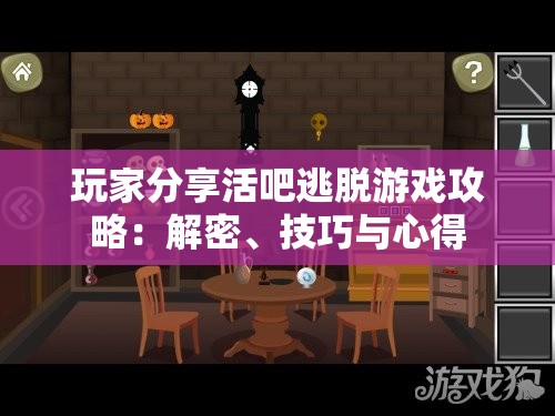 玩家分享活吧逃脱游戏攻略：解密、技巧与心得