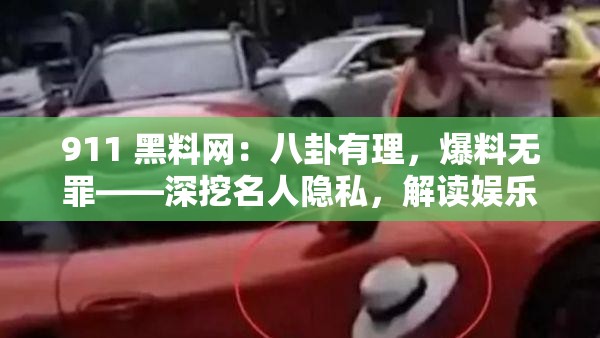 911 黑料网：八卦有理，爆料无罪——深挖名人隐私，解读娱乐内幕