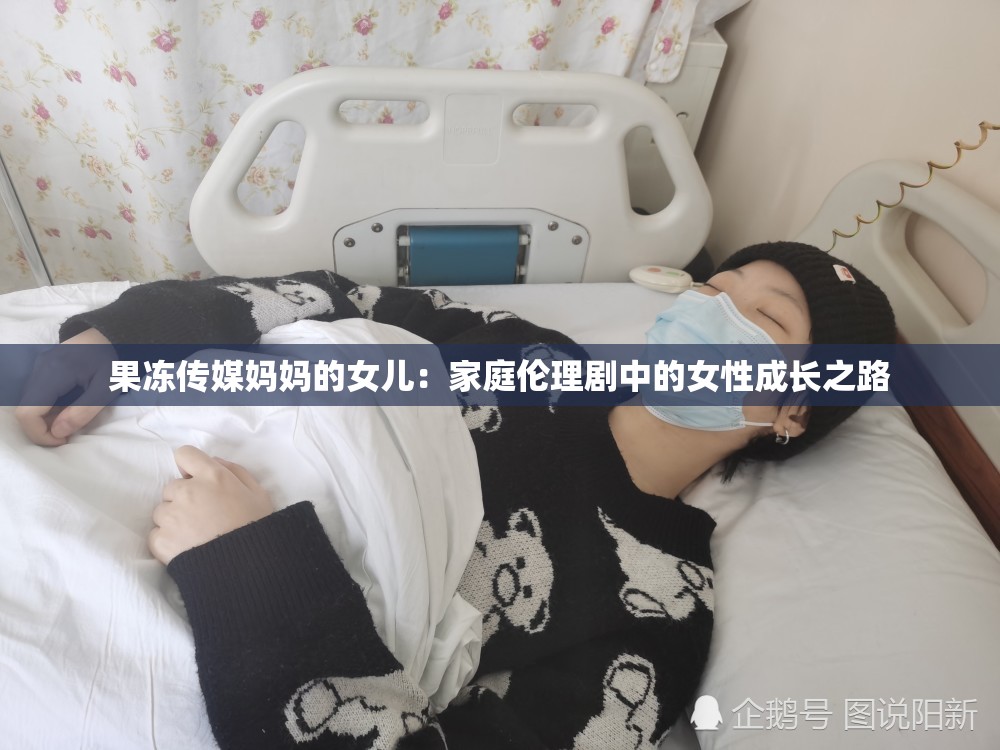 果冻传媒妈妈的女儿：家庭伦理剧中的女性成长之路