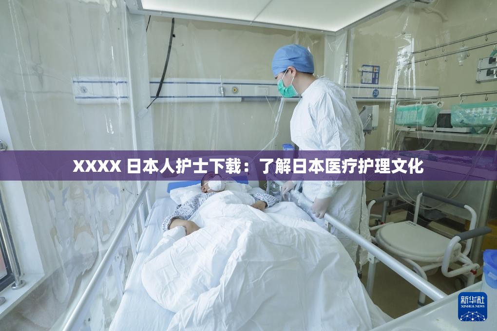 XXXX 日本人护士下载：了解日本医疗护理文化