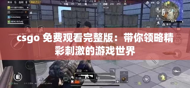 csgo 免费观看完整版：带你领略精彩刺激的游戏世界