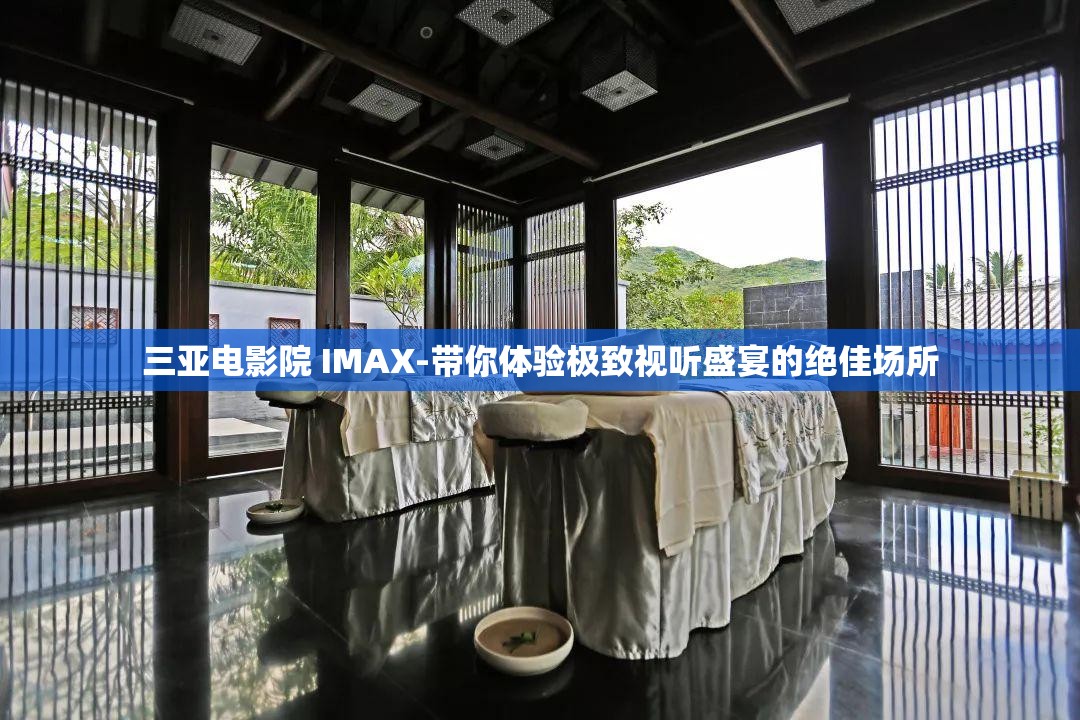 三亚电影院 IMAX-带你体验极致视听盛宴的绝佳场所