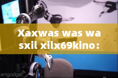 Xaxwas was wasxil xilx69kino：探索未知的宇宙边疆