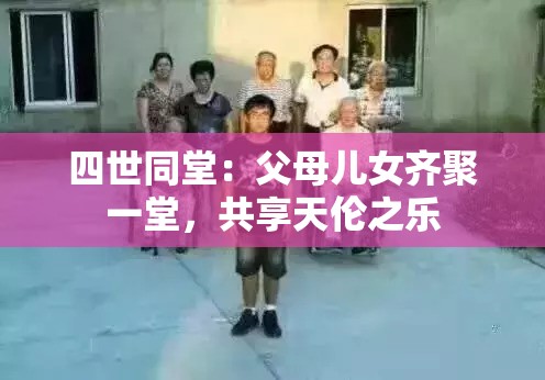 四世同堂：父母儿女齐聚一堂，共享天伦之乐