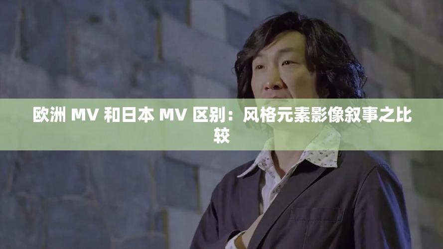 欧洲 MV 和日本 MV 区别：风格元素影像叙事之比较