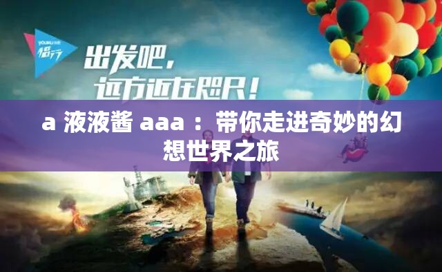 a 液液酱 aaa ：带你走进奇妙的幻想世界之旅