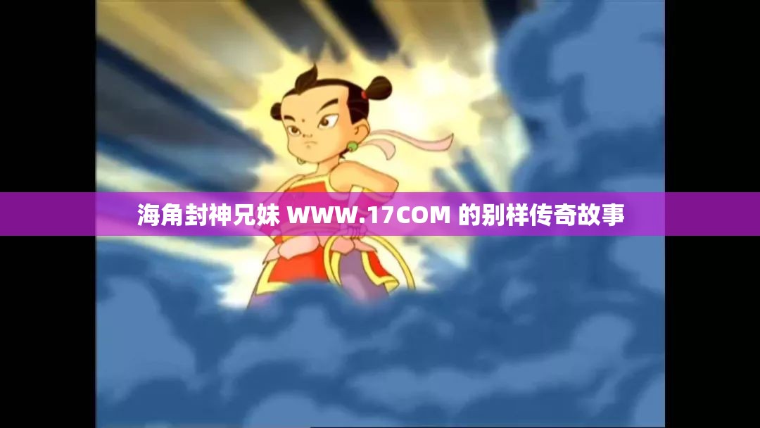 海角封神兄妹 WWW.17COM 的别样传奇故事