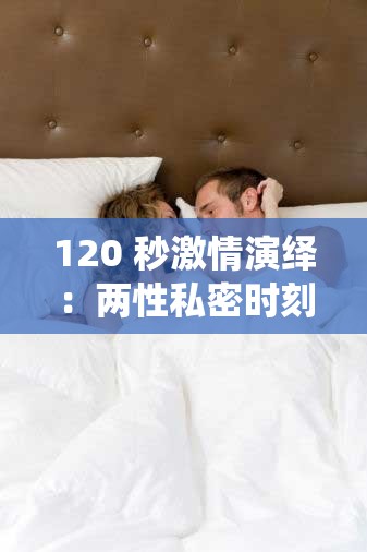 120 秒激情演绎：两性私密时刻