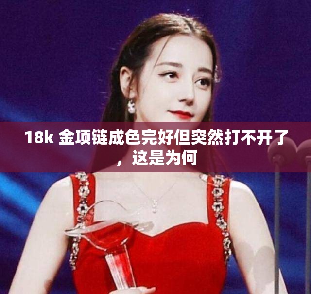 18k 金项链成色完好但突然打不开了，这是为何