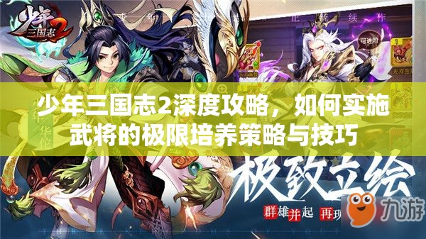 少年三国志2深度攻略，如何实施武将的极限培养策略与技巧