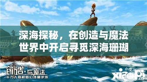 深海探秘，在创造与魔法世界中开启寻觅深海珊瑚的奇幻之旅