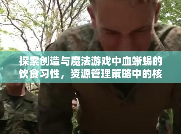 探索创造与魔法游戏中血蜥蜴的饮食习性，资源管理策略中的核心要素解析