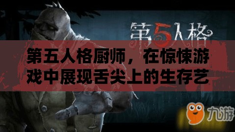 第五人格厨师，在惊悚游戏中展现舌尖上的生存艺术与策略