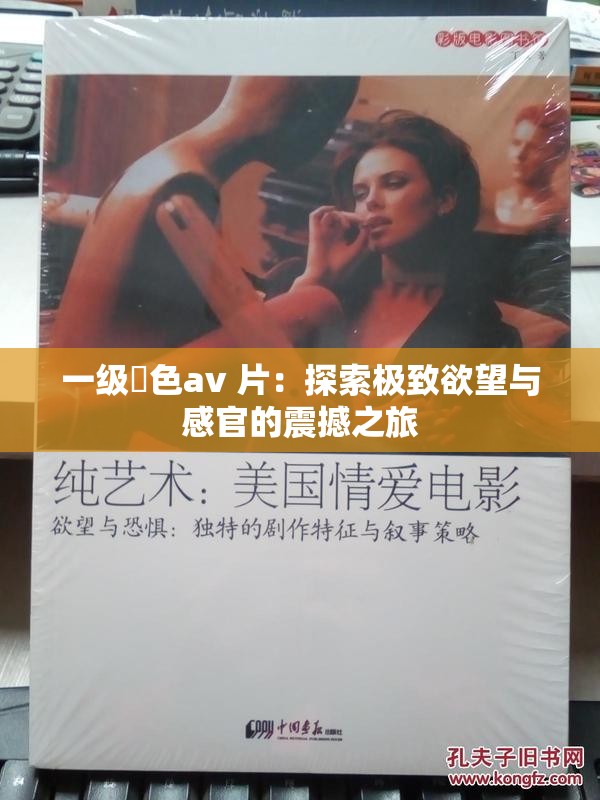 一级黡色av 片：探索极致欲望与感官的震撼之旅