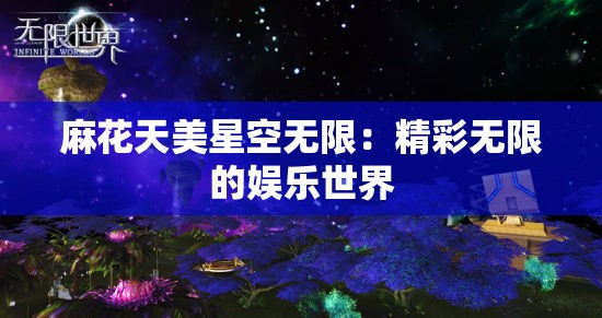 麻花天美星空无限：精彩无限的娱乐世界