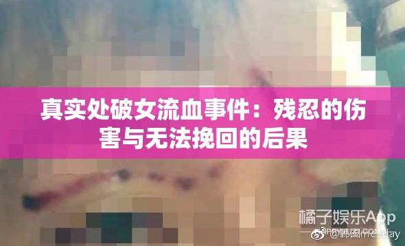 真实处破女流血事件：残忍的伤害与无法挽回的后果