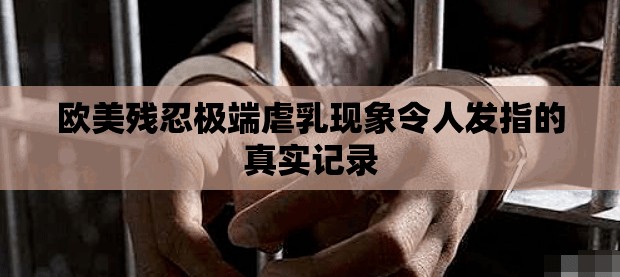 欧美残忍极端虐乳现象令人发指的真实记录