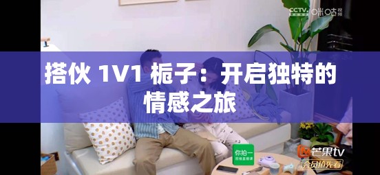 搭伙 1V1 栀子：开启独特的情感之旅